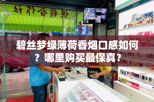 碧丝梦绿薄荷香烟口感如何？哪里购买最保真？